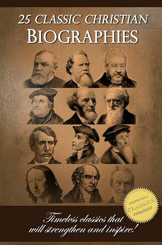 Download 25 Classic Christian Biographies - Calvin, Luther, Spurgeon, Moody, Wesley and many more! (English Edition) PDF