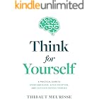 Think For Yourself : A Practical Guide to Overcome Biases, Avoid Deception, and Cultivate Critical Thinking