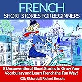 French Short Stories for Beginners: 8 Unconventional Short Stories to Grow Your Vocabulary and Learn French the Fun Way!