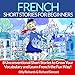 French Short Stories for Beginners: 8 Unconventional Short Stories to Grow Your Vocabulary and Learn French the Fun Way!