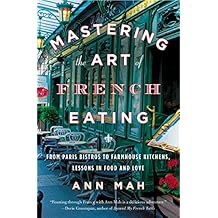 Mastering the Art of French Eating: From Paris Bistros to Farmhouse Kitchens, Lessons in Food and Love