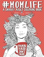 Mom Life: A Snarky Adult Coloring Book: A Unique & Funny Antistress Coloring Gift for Moms To Be, New Mommys, Pregnant Women & Expecting Mothers ... Relief & Mindful Meditation) (Volume 1)