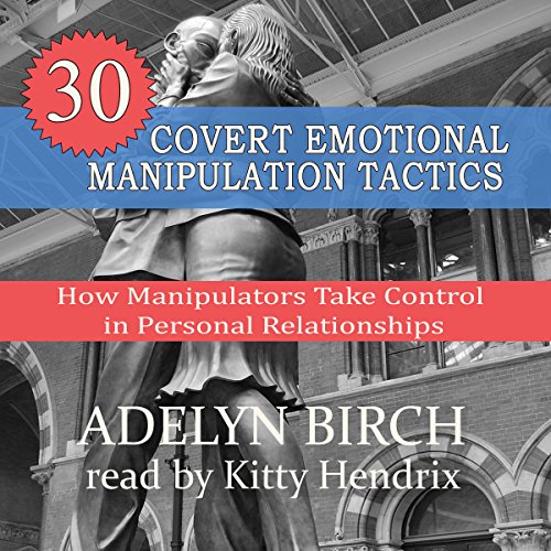 30 Covert Emotional Manipulation Tactics: How Manipulators Take Control in Personal Relationships