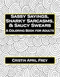 Sassy Sayings, Snarky Sarcasms, & Saucy Swears: A Coloring Book for Adults by Cristin April Frey