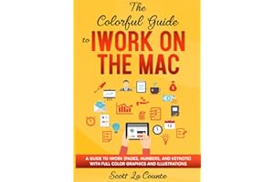 The Colorful Guide to iWork on the Mac: A Guide to iWork (Pages, Numbers, and Keynote) With Full Color Graphics and Illustrations (Colorful Guides)