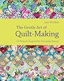 The Gentle Art of Quilt-Making: 15 Projects Inspired by Everyday Beauty by Jane Brocket