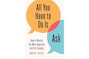 All You Have to Do Is Ask: How to Master the Most Important Skill for Success