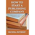 How to Start a Publishing Company: Turn Your Passion into Profit Using This Comprehensive Publishing Business Blueprint