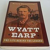 Wyatt Earp: The Life Behind the Legend