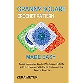 Granny Square Crochet Patterns Made Easy: Make Decorative Crochet Stitches and Motifs with this Beginner's Guide to Contemporary Granny Squares