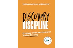 Discovery Discipline: El método radical para dominar el Product Discovery (Spanish Edition)