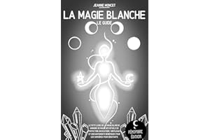 La magie blanche (le guide): Le petit livre de la magie blanche, grimoire de magie des rituels de protection, invocations, so