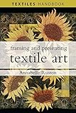 Framing and Presenting Textile Art (Textiles Handbooks)