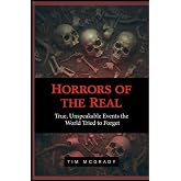 HORRORS OF THE REAL: True, Unspeakable Events the World Tried to Forget