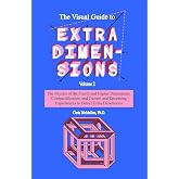 The Visual Guide To Extra Dimensions: The Physics Of The Fourth Dimension, Compactification, And Current And Upcoming Experiments (A Fourth Dimension of Space)