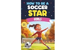 How To Be A Soccer Star: Girls: Soccer Skills, Drills, and Tips for Girls Ages 8–12: A Fun and Inspiring Soccer Book for Young Athletes Who Want to ... Become Soccer Stars (How to Be a Sports Star)