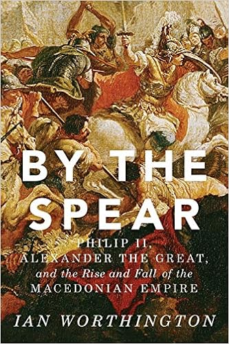 By The Spear Philip Ii Alexander The Great And The Rise And Fall Of The Macedonian Empire Ancient Warfare And Civilization Amazon De Worthington Ian Fremdsprachige Bucher