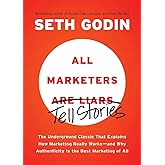 All Marketers are Liars: The Underground Classic That Explains How Marketing Really Works--and Why Authenticity Is the Best M