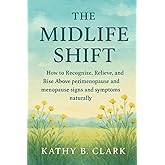 The Midlife Shift: How to Recognize, Relieve And Rise Above Perimenopause and Menopause Signs and Symptoms naturally