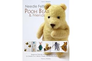 Needle Felting Pooh Bear and Friends: Beginner-Friendly Needle Felting Instructions to Create A.A. Milne's Classic Winnie-the-Pooh Characters.