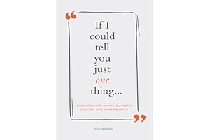 If I Could Tell You Just One Thing... Encounters with Remarkable People and Their Most Valuable Advice (Self Improvement Books, Motivational Books, Ethics and Morality, Graduation Gifts)