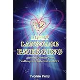 Light Language Emerging: Activating Ascension Codes and Integrating Body, Soul, and Spirit