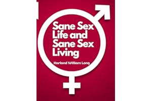 Sane Sex Life and Sane Sex Living: Things That All Sane People Ought to Know About Sex Nature and Sex Functioning
