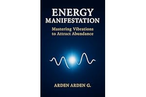 Energy Manifestation: Mastering Vibrations to Attract Abundance