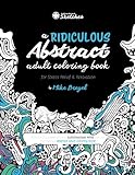 A Ridiculous Abstract Adult Coloring Book for Stress Relief and Relaxation: Activate the power of your subconscious mind with this outrageous abstract ... Sketches' Coloring Books) (Volume 1) by 