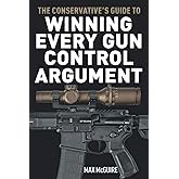 The Conservative's Guide to Winning Every Gun Control Argument (The Conservative's Guide to Winning Arguments)