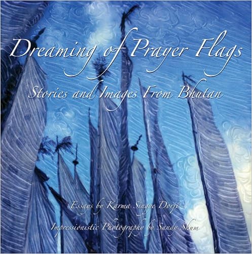 Dreaming of Prayer Flags ~ Stories and Images from Bhutan Dreaming of Prayer Flags ~ Stories and Images from Bhutan