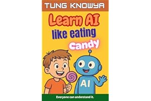 Learn AI Like Eating Candy: A fun, simple & practical guide to artificial intelligence — for kids, beginners, non-tech folks 