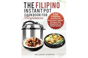 The Filipino Instant Pot Cookbook for Beginners: 100 Tasty Filipino Instant Pot Electric Pressure Cooker Recipes for Beginners and Food Lovers