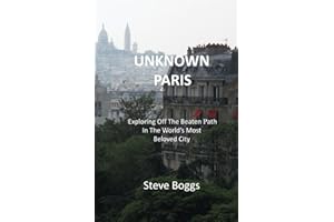 Unknown Paris: Exploring Off The Beaten Path In The World's Most Beloved City