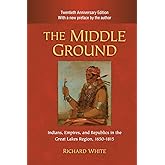 The Middle Ground: Indians, Empires, and Republics in the Great Lakes Region, 1650–1815 (Studies in North American Indian His