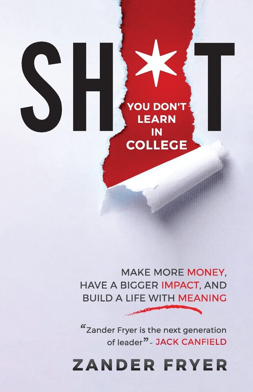 Sh*t You Don’t Learn In College: Make More Money, Have A Bigger Impact, And Build A Life With Meaning