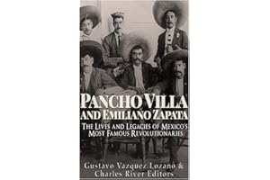 Pancho Villa and Emiliano Zapata: The Lives and Legacies of Mexico’s Most Famous Revolutionaries