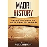 Māori History: A Captivating Guide to the History of the Indigenous Polynesian People of New Zealand (Australasia)