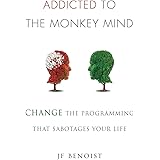 Addicted to the Monkey Mind: Change the Programming That Sabotages Your Life