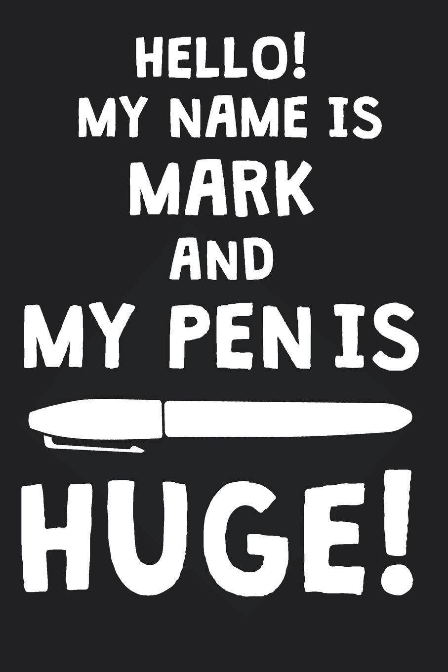 Hello My Name Is Mark And My Pen Is Huge Blank Name Personalized Customized Dirty Penis Joke Pun Notebook Journal For Men Dotted Men Writing Funny Birthday Christmas Gift