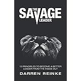 The Savage Leader: 13 Principles to Become a Better Leader from the Inside Out