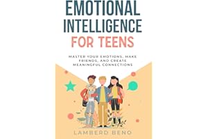 Emotional Intelligence for Teens: Master Your Emotions, Make Friends, and Create Meaningful Connections