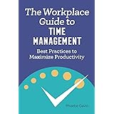 The Workplace Guide to Time Management: Best Practices to Maximize Productivity