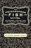 The Philosopher Fish: Sturgeon, Caviar, and the Geography of Desire by Richard Adams Carey