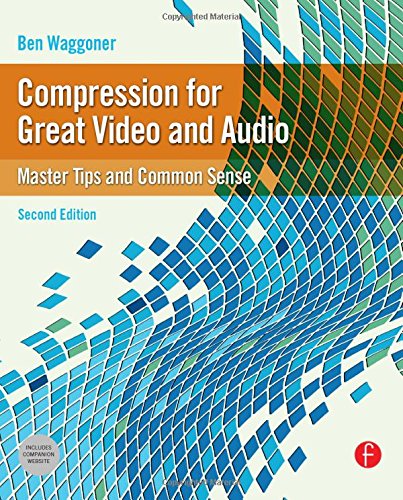 Compression for Great Video and Audio, Second Edition: Master Tips and Common Sense (DV Expert)