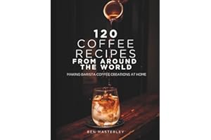 120 Coffee Recipes from Around the World: Making Barista Coffee Creations at Home