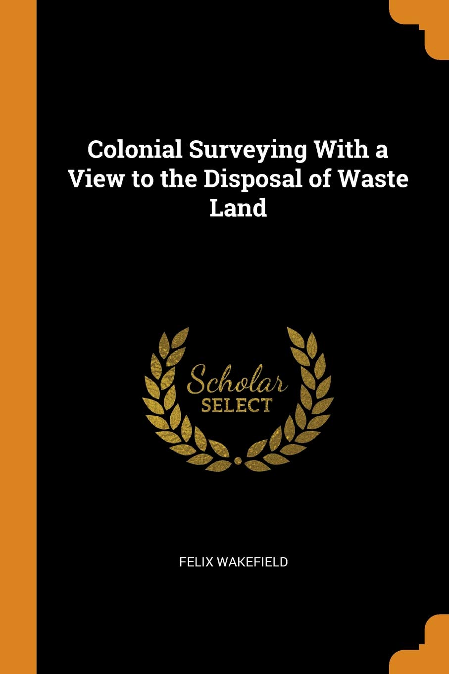 Colonial Surveying With A View To The Disposal Of Waste Land - 
