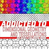 Addicted to Dimensional Geometry and Tessellations: An Adult Coloring Book (Addicted to Adult Coloring Books) (Volume 1) by The Addicted to Adult Coloring Books Team, The Dimensional Geometry and 3D Tessellation Wizards