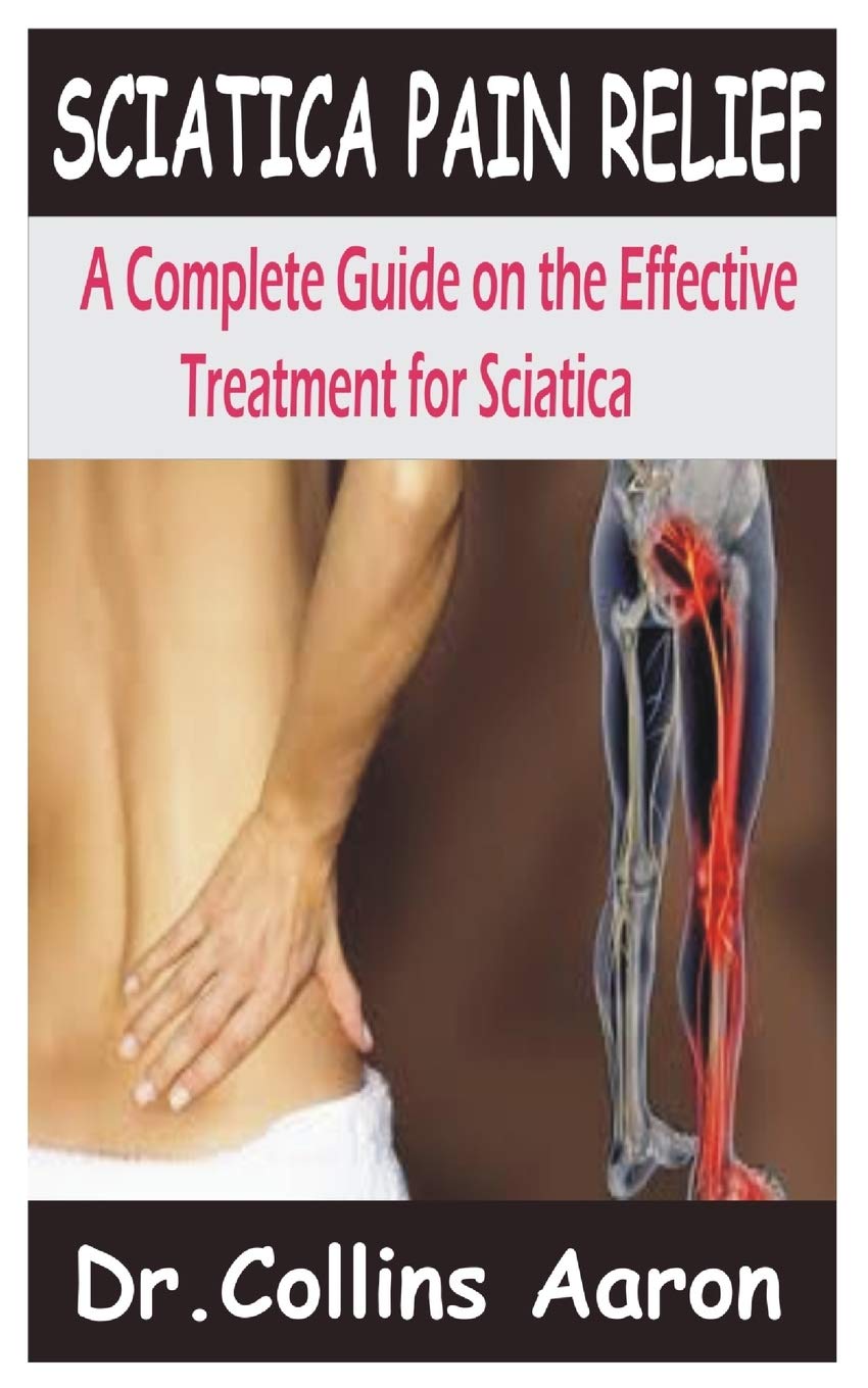 Sciatica Pain Relief A Complete Guide On The Effective Treatment For Sciatica Amazon Co Uk Aaron Dr Collins 9798692194237 Books