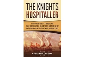 The Knights Hospitaller: A Captivating Guide to a Medieval and Early Modern Catholic Military Order and Their Impact on the C